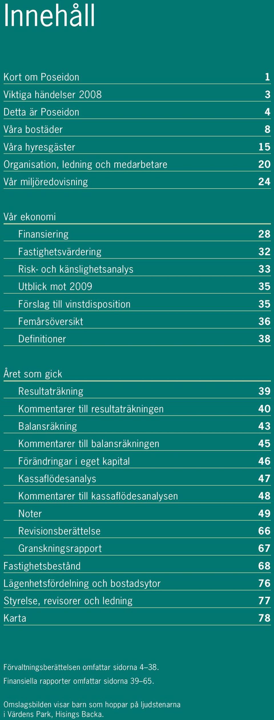 resultaträkningen 40 Balansräkning 43 Kommentarer till balansräkningen 45 Förändringar i eget kapital 46 Kassaflödesanalys 47 Kommentarer till kassaflödesanalysen 48 Noter 49 Revisionsberättelse 66