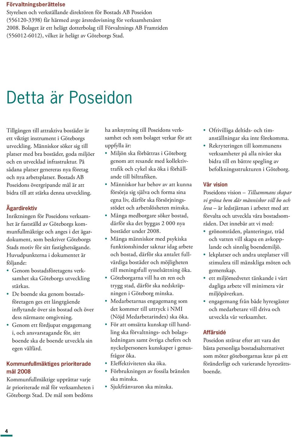 Detta är Poseidon Tillgången till attraktiva bostäder är ett viktigt instrument i Göteborgs utveckling. Människor söker sig till platser med bra bostäder, goda miljöer och en utvecklad infrastruktur.