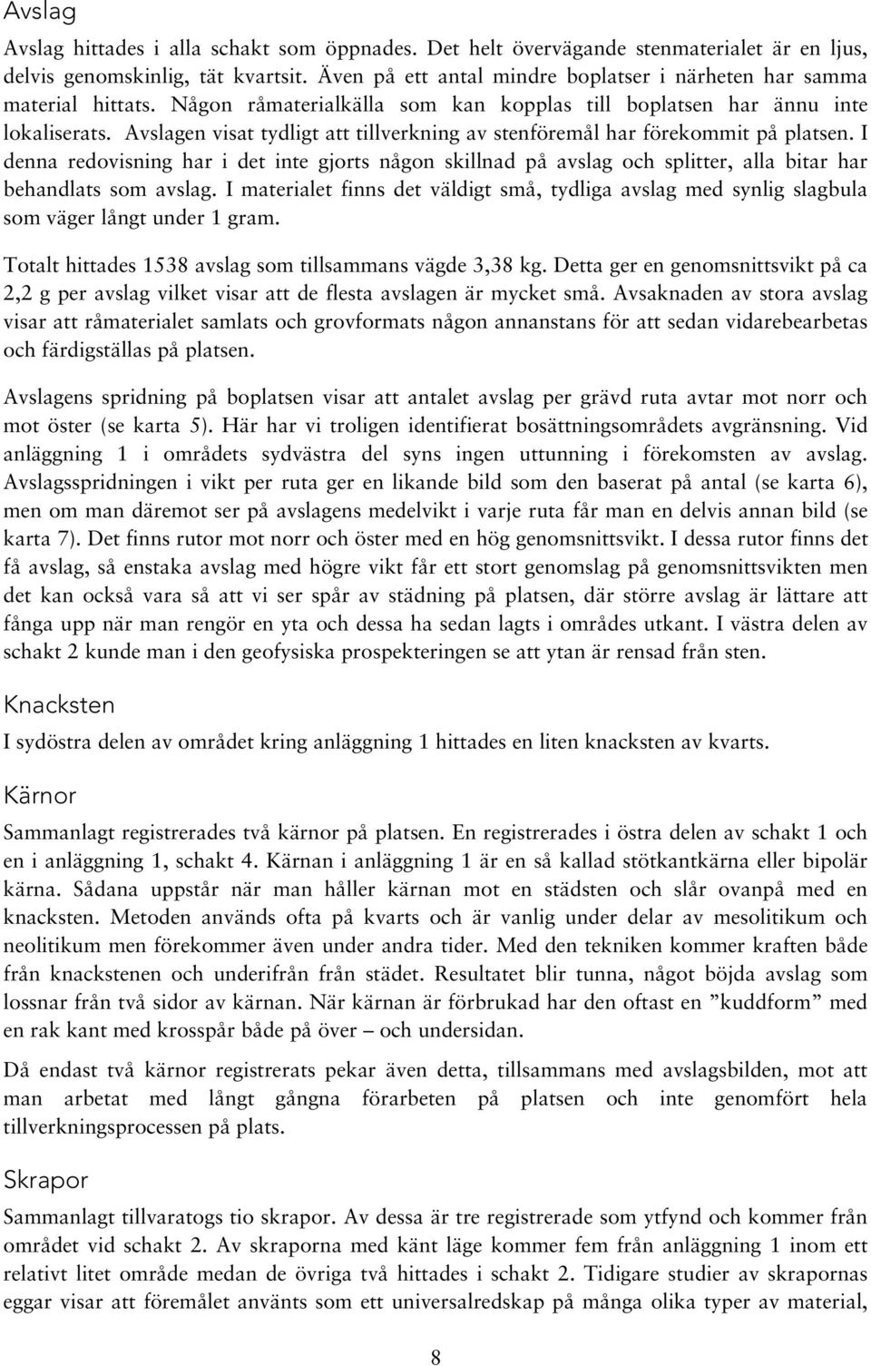 Avslagen visat tydligt att tillverkning av stenföremål har förekommit på platsen. I denna redovisning har i det inte gjorts någon skillnad på avslag och splitter, alla bitar har behandlats som avslag.
