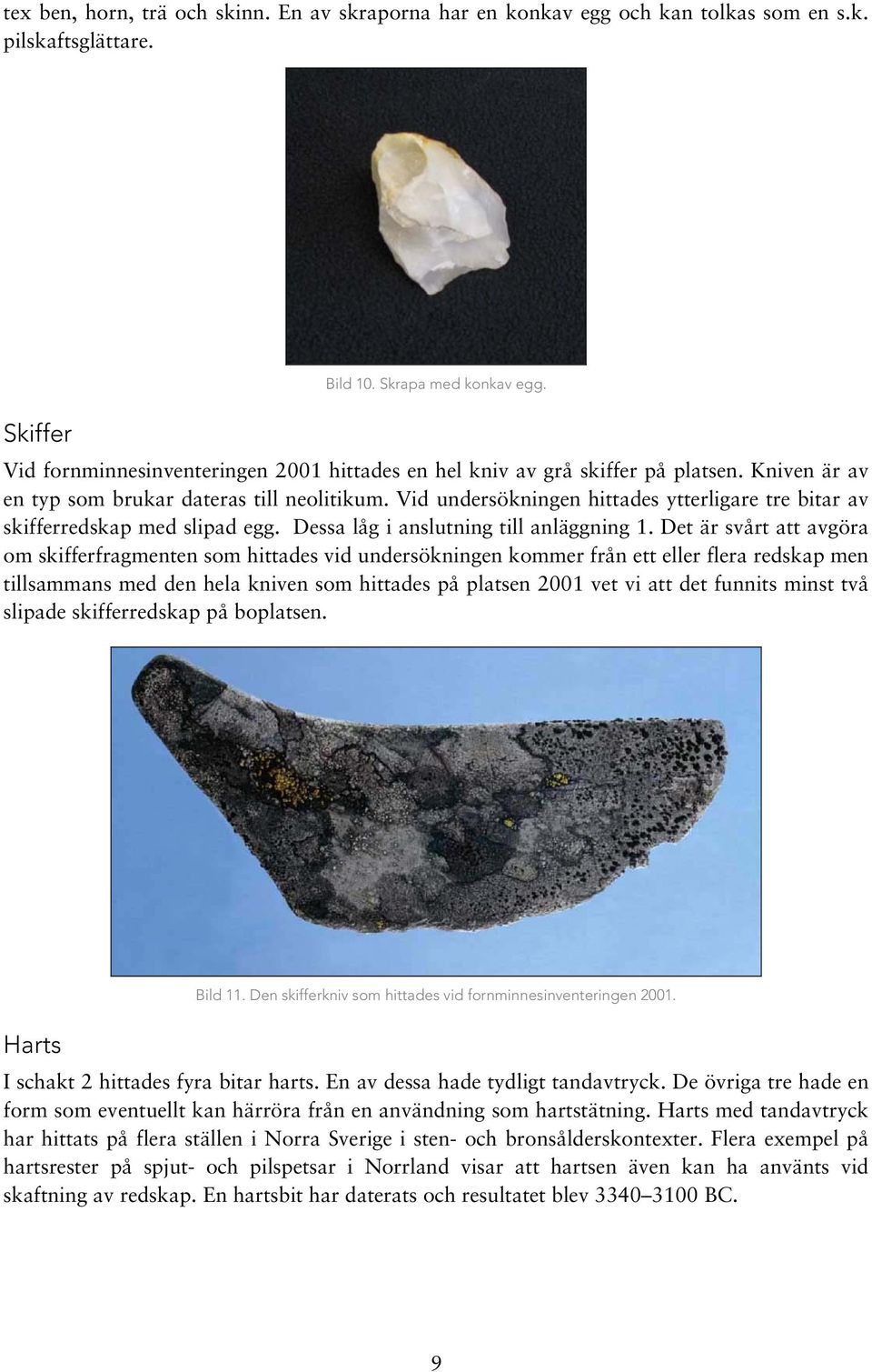 Vid undersökningen hittades ytterligare tre bitar av skifferredskap med slipad egg. Dessa låg i anslutning till anläggning 1.