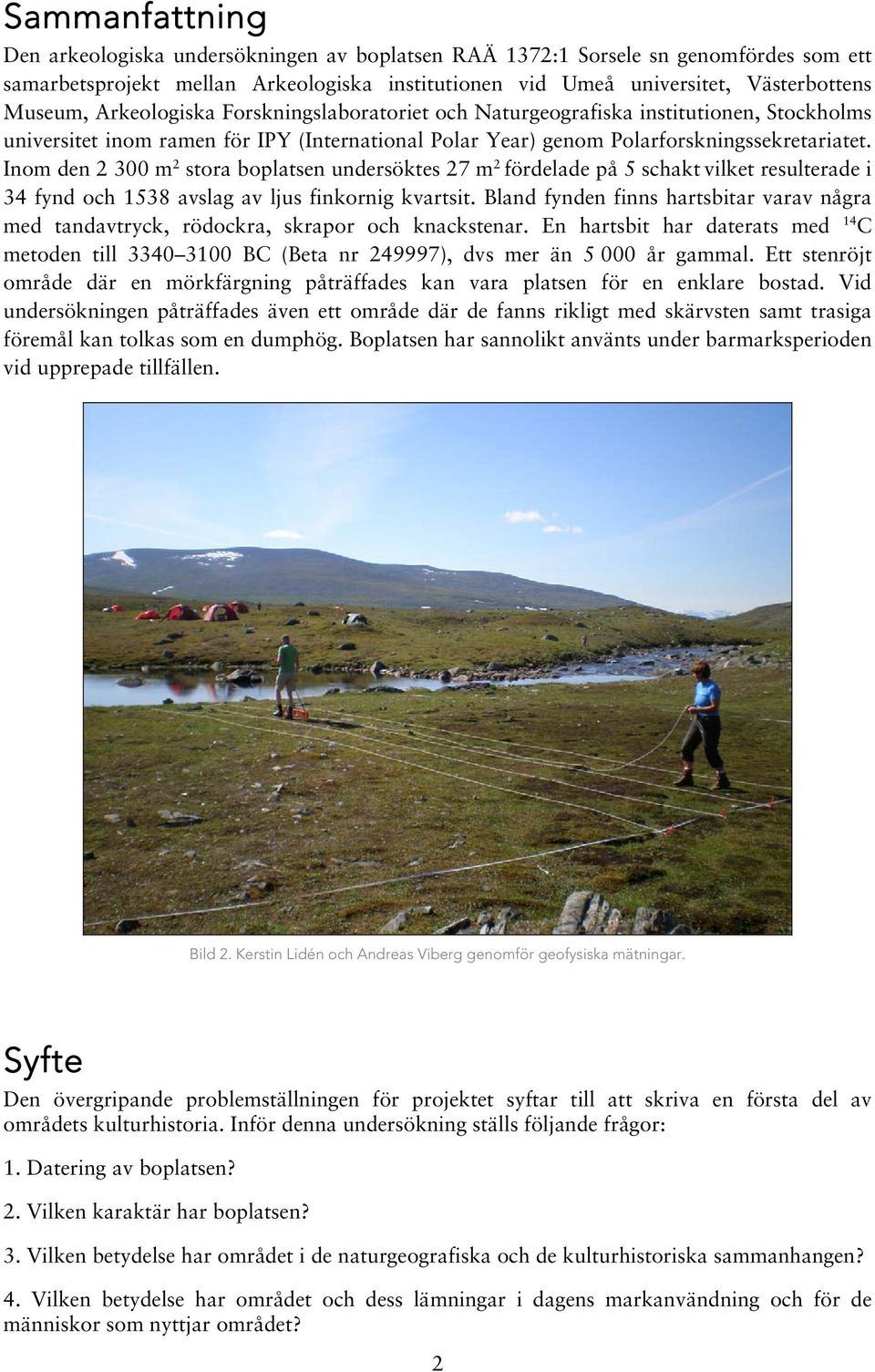 Inom den 2 300 m 2 stora boplatsen undersöktes 27 m 2 fördelade på 5 schakt vilket resulterade i 34 fynd och 1538 avslag av ljus finkornig kvartsit.
