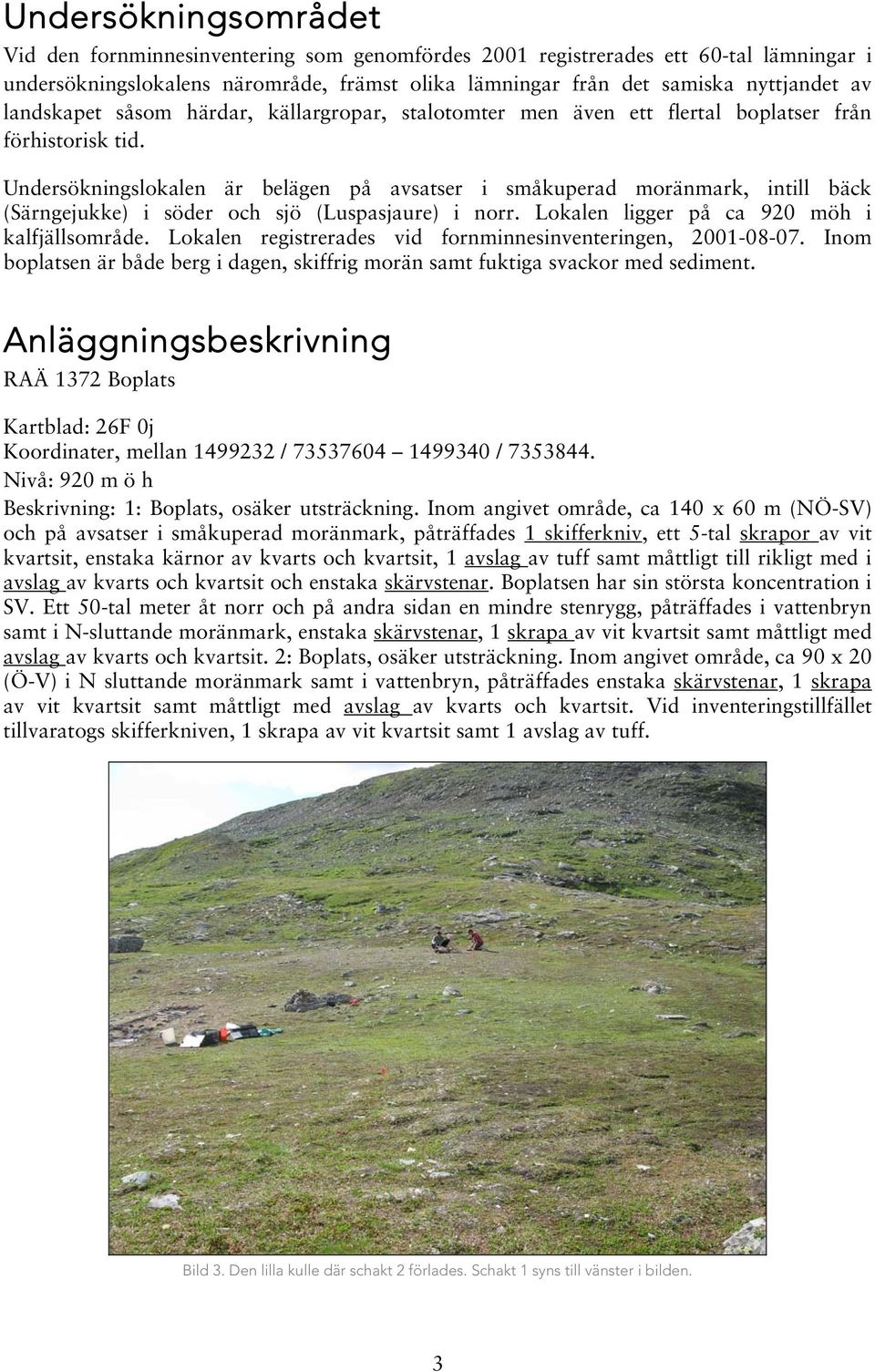 Undersökningslokalen är belägen på avsatser i småkuperad moränmark, intill bäck (Särngejukke) i söder och sjö (Luspasjaure) i norr. Lokalen ligger på ca 920 möh i kalfjällsområde.