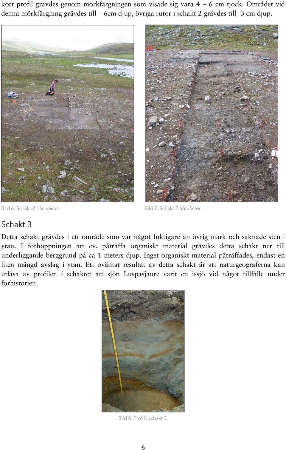 påträffa organiskt material grävdes detta schakt ner till underliggande berggrund på ca 1 meters djup. Inget organiskt material påträffades, endast en liten mängd avslag i ytan.
