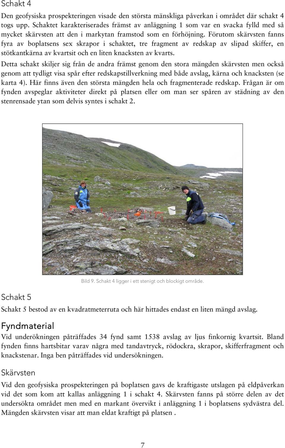 Förutom skärvsten fanns fyra av boplatsens sex skrapor i schaktet, tre fragment av redskap av slipad skiffer, en stötkantkärna av kvartsit och en liten knacksten av kvarts.