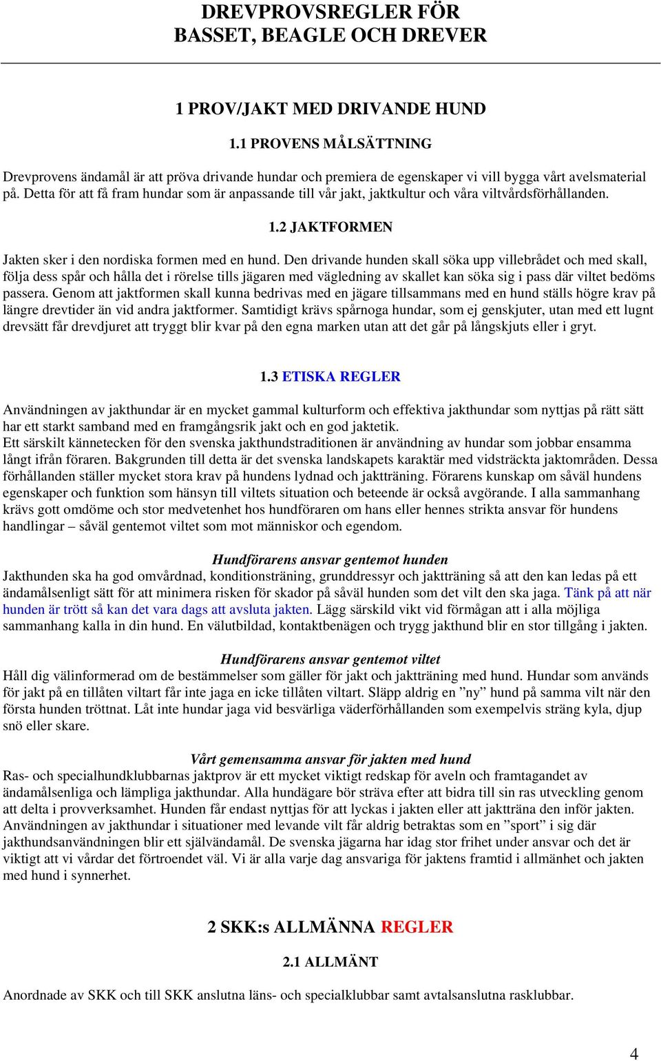 Detta för att få fram hundar som är anpassande till vår jakt, jaktkultur och våra viltvårdsförhållanden. 1.2 JAKTFORMEN Jakten sker i den nordiska formen med en hund.