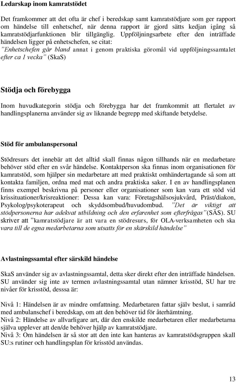 Uppföljningsarbete efter den inträffade händelsen ligger på enhetschefen, se citat: Enhetschefen går bland annat i genom praktiska göromål vid uppföljningssamtalet efter ca 1 vecka (SkaS) Stödja och