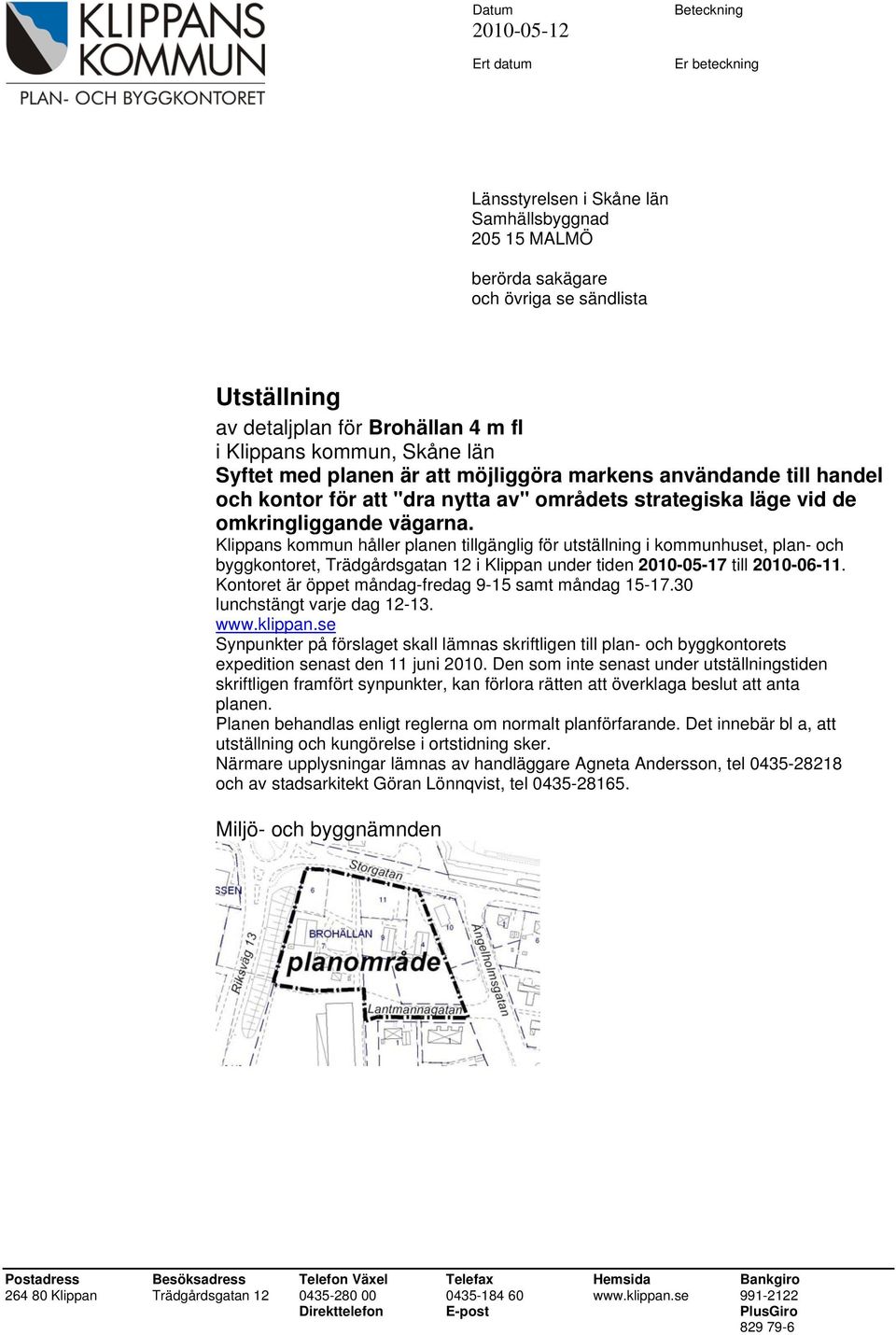 Klippans kommun håller planen tillgänglig för utställning i kommunhuset, plan- och byggkontoret, Trädgårdsgatan 12 i Klippan under tiden 2010-05-17 till 2010-06-11.