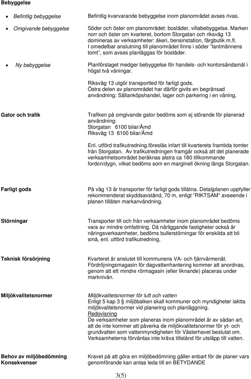 I omedelbar anslutning till planområdet finns i söder lantmännens tomt, som avses planläggas för bostäder.