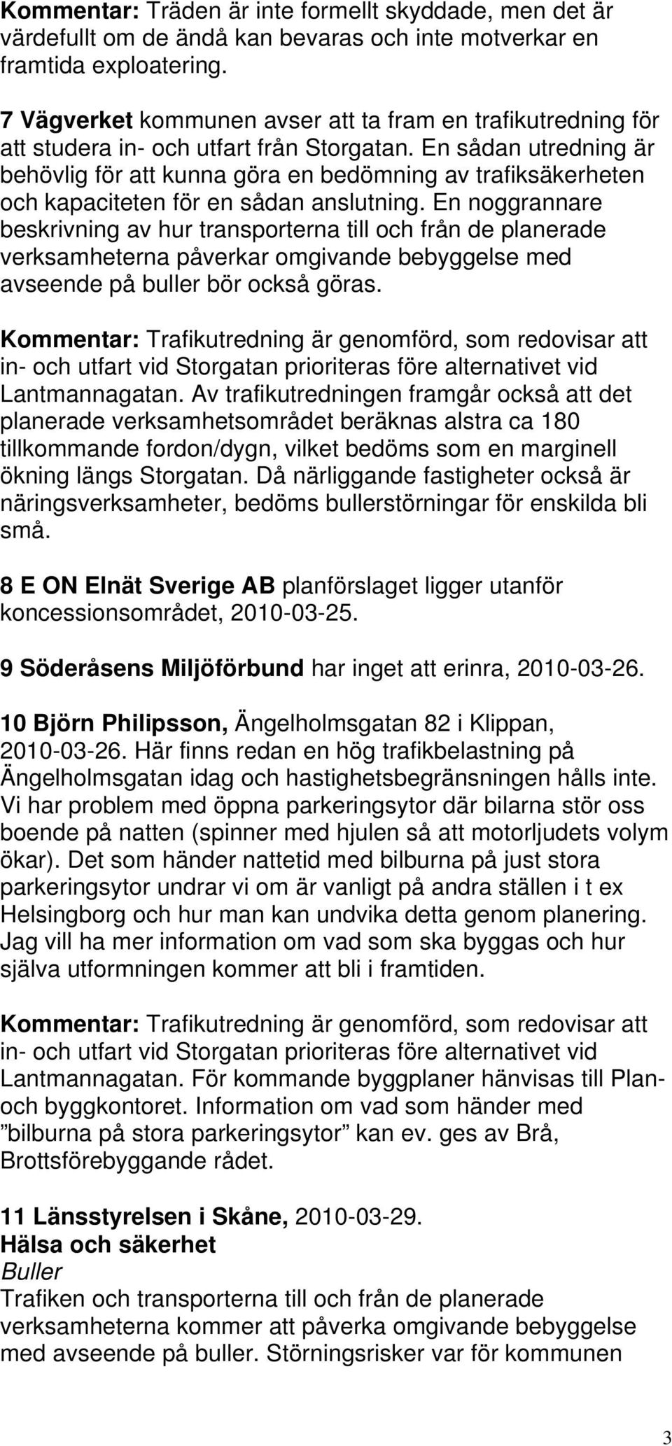 En sådan utredning är behövlig för att kunna göra en bedömning av trafiksäkerheten och kapaciteten för en sådan anslutning.