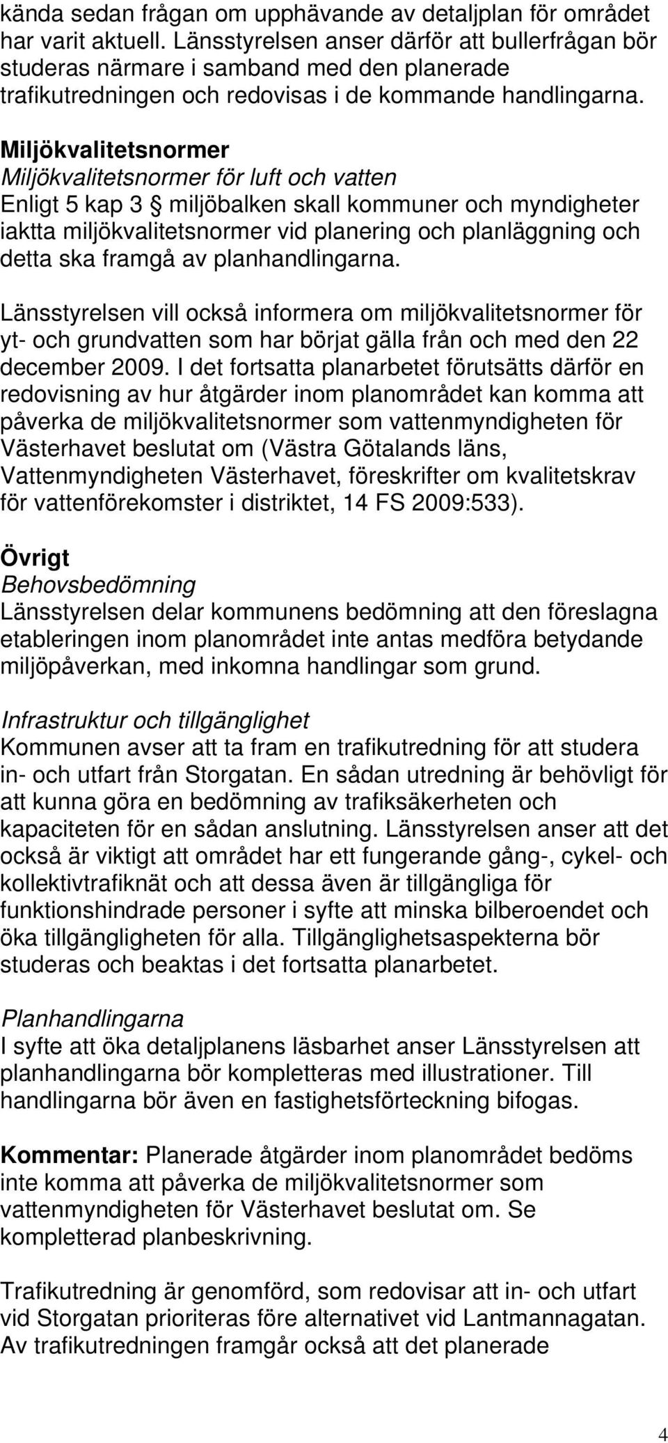 Miljökvalitetsnormer Miljökvalitetsnormer för luft och vatten Enligt 5 kap 3 miljöbalken skall kommuner och myndigheter iaktta miljökvalitetsnormer vid planering och planläggning och detta ska framgå
