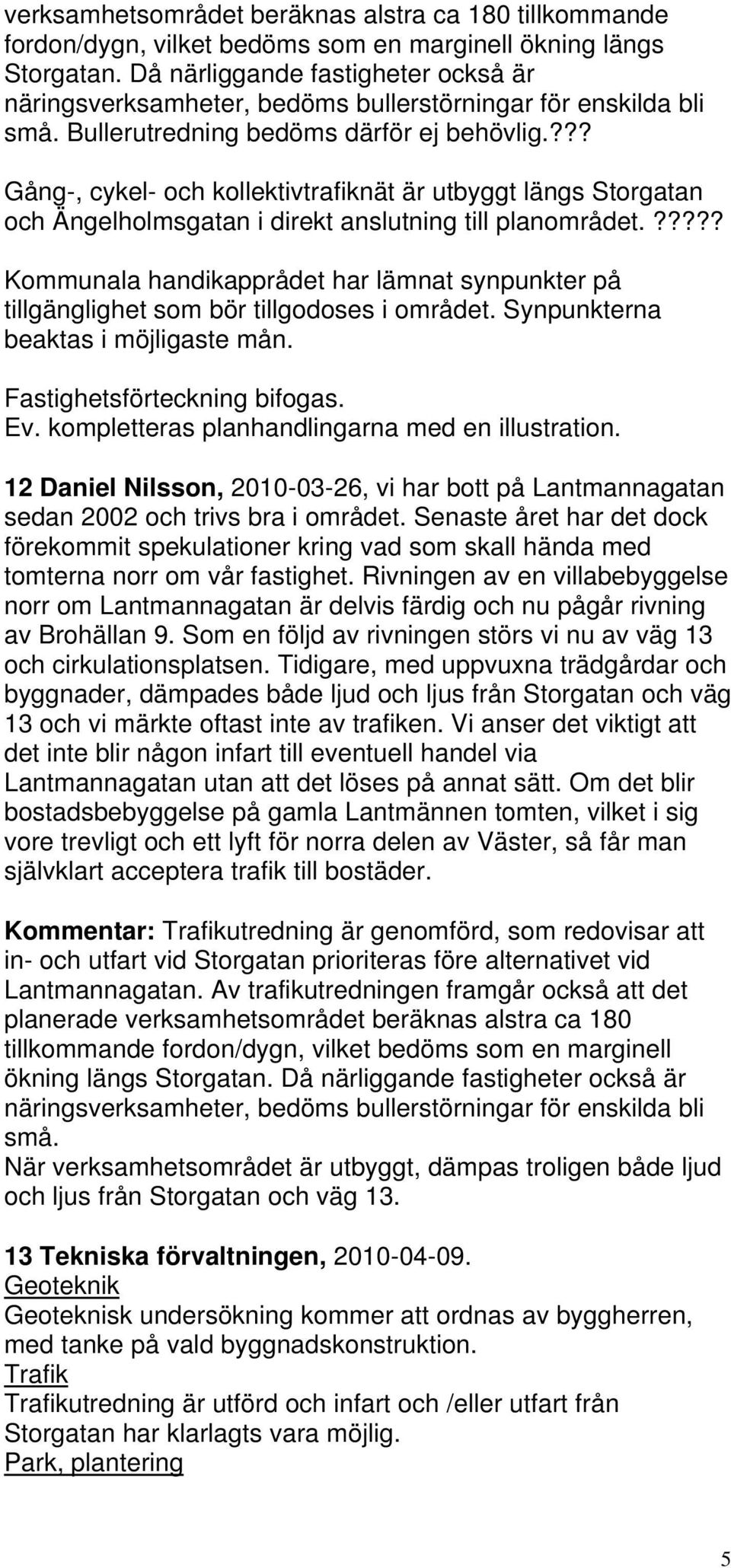 ??? Gång-, cykel- och kollektivtrafiknät är utbyggt längs Storgatan och Ängelholmsgatan i direkt anslutning till planområdet.