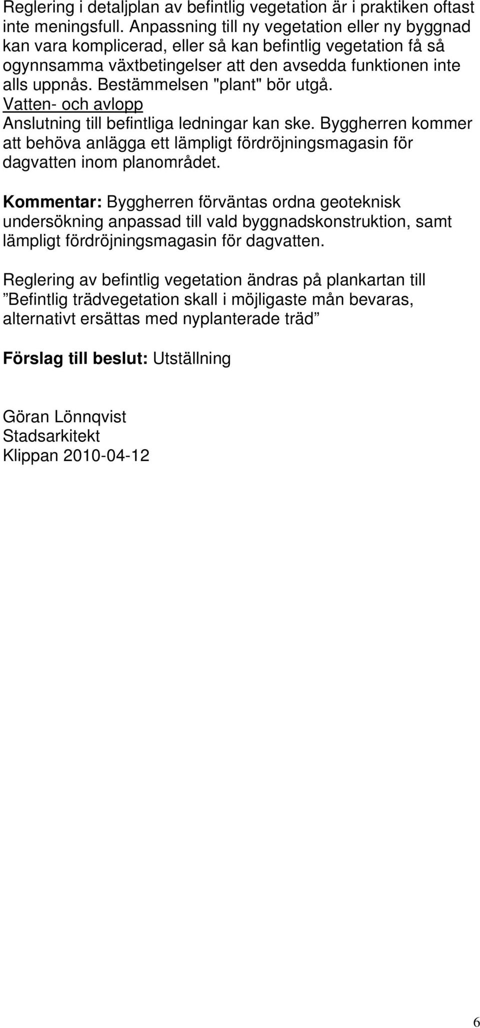 Bestämmelsen "plant" bör utgå. Vatten- och avlopp Anslutning till befintliga ledningar kan ske. Byggherren kommer att behöva anlägga ett lämpligt fördröjningsmagasin för dagvatten inom planområdet.