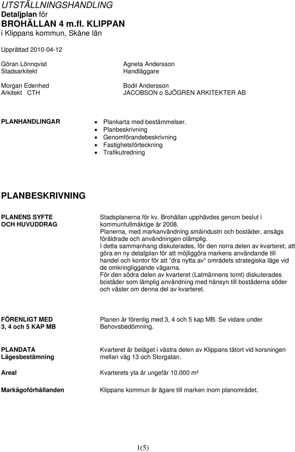 PLANHANDLINGAR Plankarta med bestämmelser. Planbeskrivning Genomförandebeskrivning Fastighetsförteckning Trafikutredning PLANBESKRIVNING PLANENS SYFTE OCH HUVUDDRAG Stadsplanerna för kv.