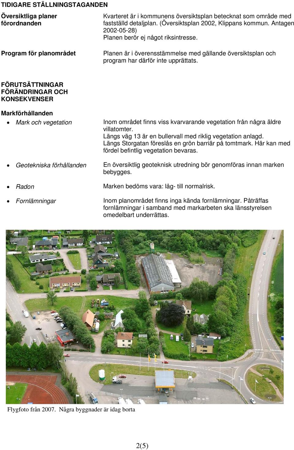 FÖRUTSÄTTNINGAR FÖRÄNDRINGAR OCH KONSEKVENSER Markförhållanden Mark och vegetation Geotekniska förhållanden Radon Fornlämningar Inom området finns viss kvarvarande vegetation från några äldre