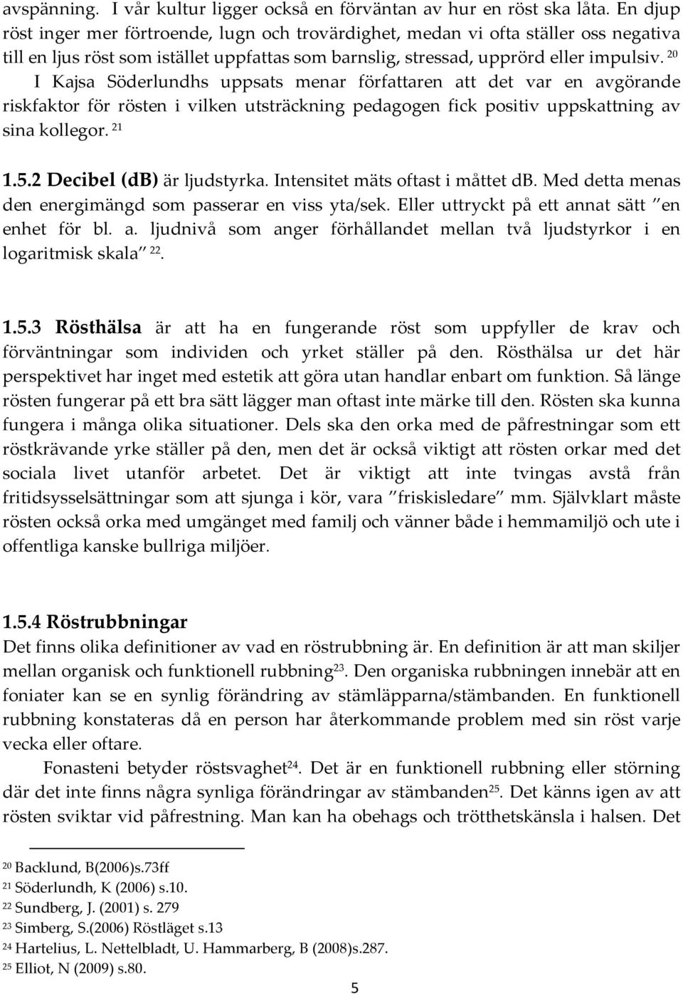 20 I Kajsa Söderlundhs uppsats menar författaren att det var en avgörande riskfaktor för rösten i vilken utsträckning pedagogen fick positiv uppskattning av sina kollegor. 21 1.5.