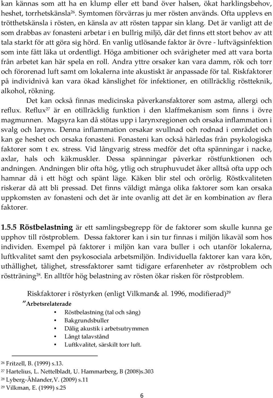 Det är vanligt att de som drabbas av fonasteni arbetar i en bullrig miljö, där det finns ett stort behov av att tala starkt för att göra sig hörd.