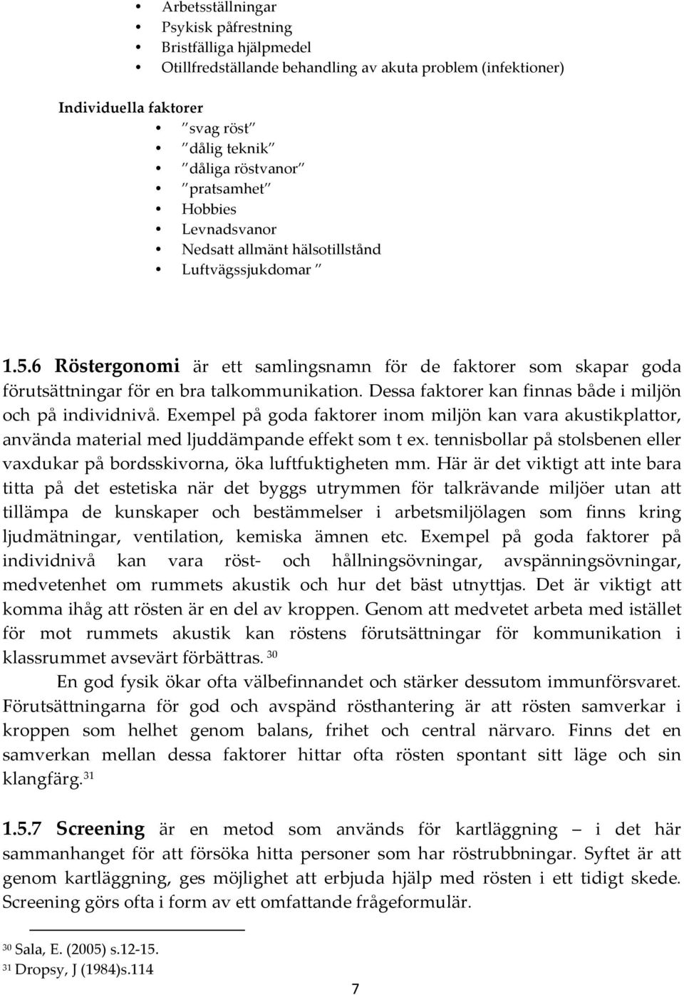 Dessa faktorer kan finnas både i miljön och på individnivå. Exempel på goda faktorer inom miljön kan vara akustikplattor, använda material med ljuddämpande effekt som t ex.