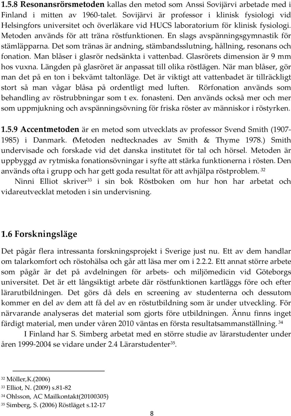 En slags avspänningsgymnastik för stämläpparna. Det som tränas är andning, stämbandsslutning, hållning, resonans och fonation. Man blåser i glasrör nedsänkta i vattenbad.