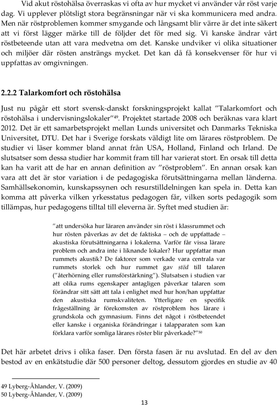 Vi kanske ändrar vårt röstbeteende utan att vara medvetna om det. Kanske undviker vi olika situationer och miljöer där rösten ansträngs mycket.