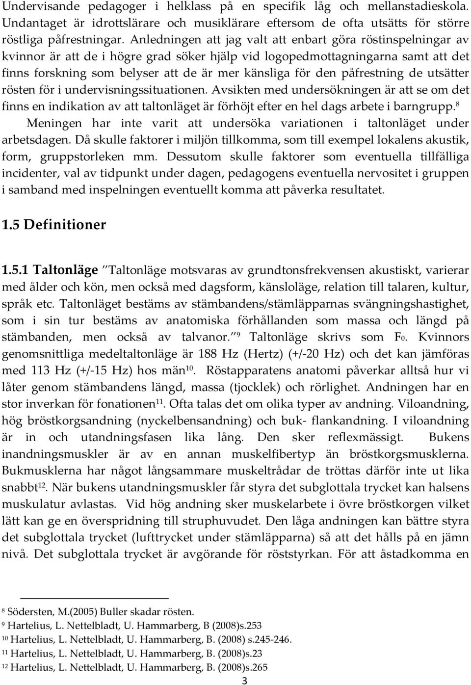 den påfrestning de utsätter rösten för i undervisningssituationen. Avsikten med undersökningen är att se om det finns en indikation av att taltonläget är förhöjt efter en hel dags arbete i barngrupp.