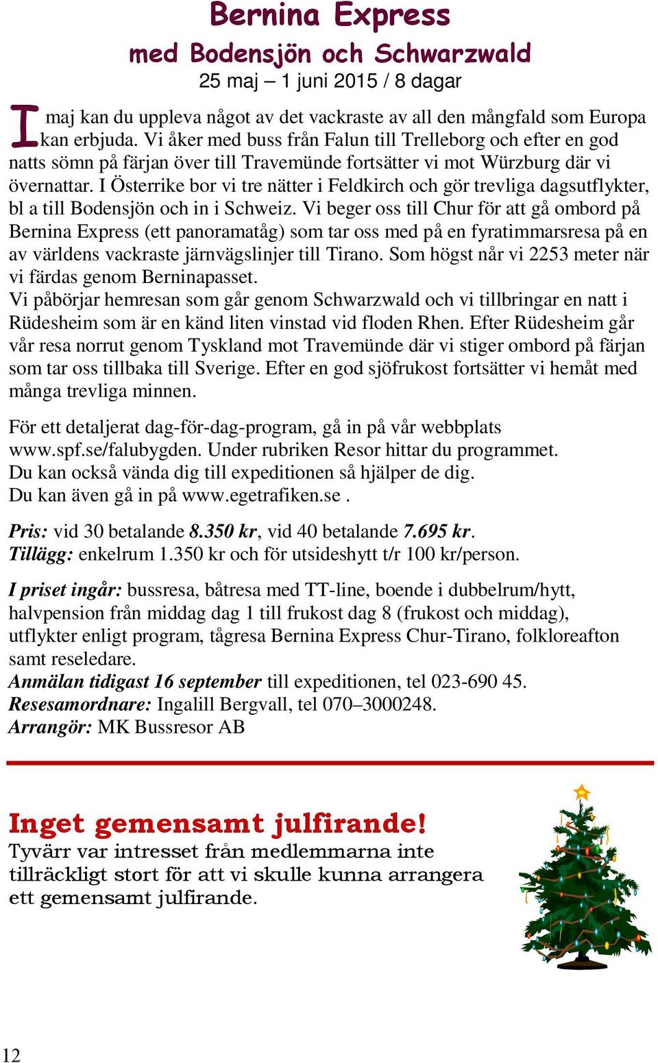 I Österrike bor vi tre nätter i Feldkirch och gör trevliga dagsutflykter, bl a till Bodensjön och in i Schweiz.
