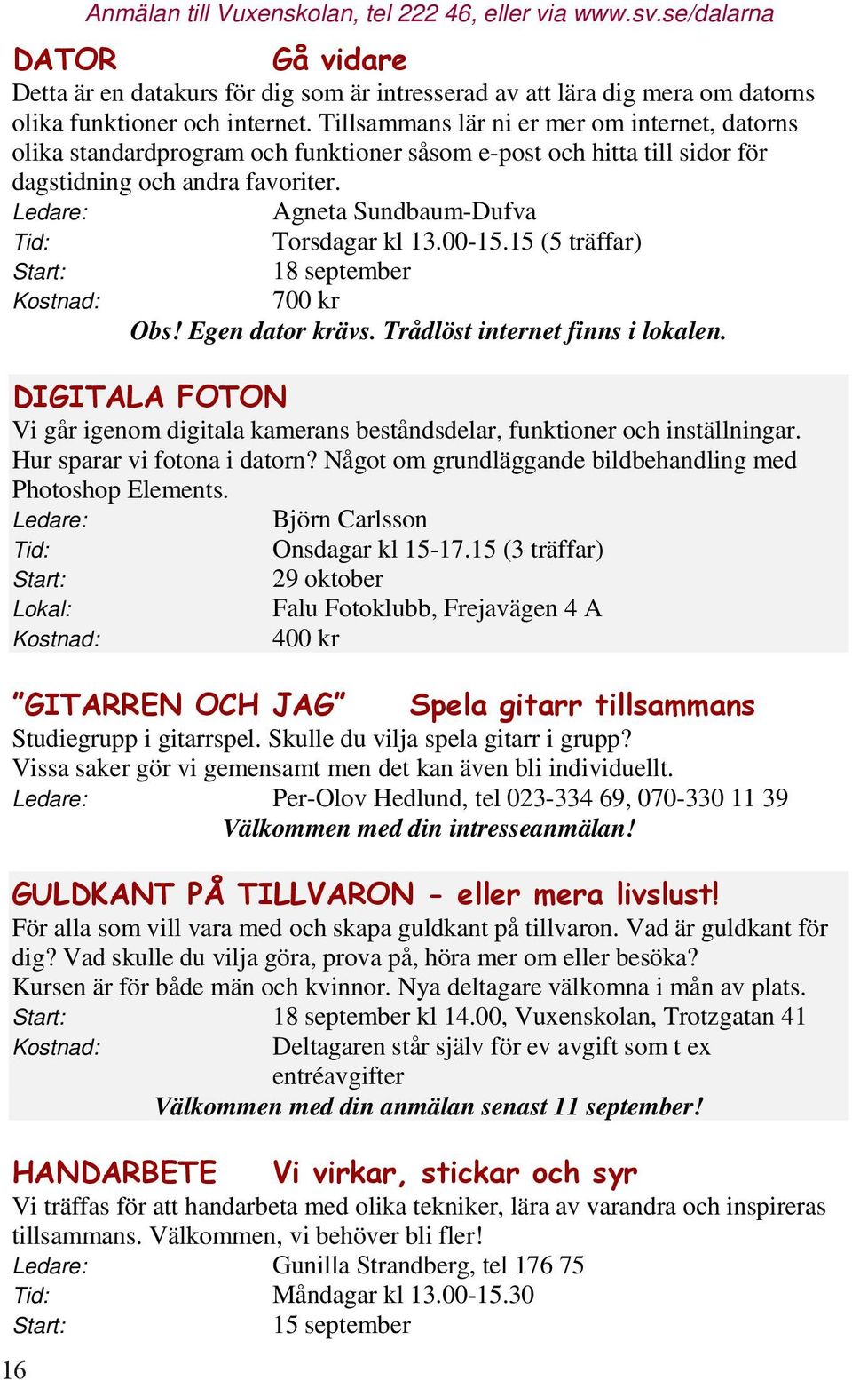 dig som Tillsammans är intresserad lär ni av er att mer lära om dig internet, mera om datorns olika standardprogram funktioner och internet.