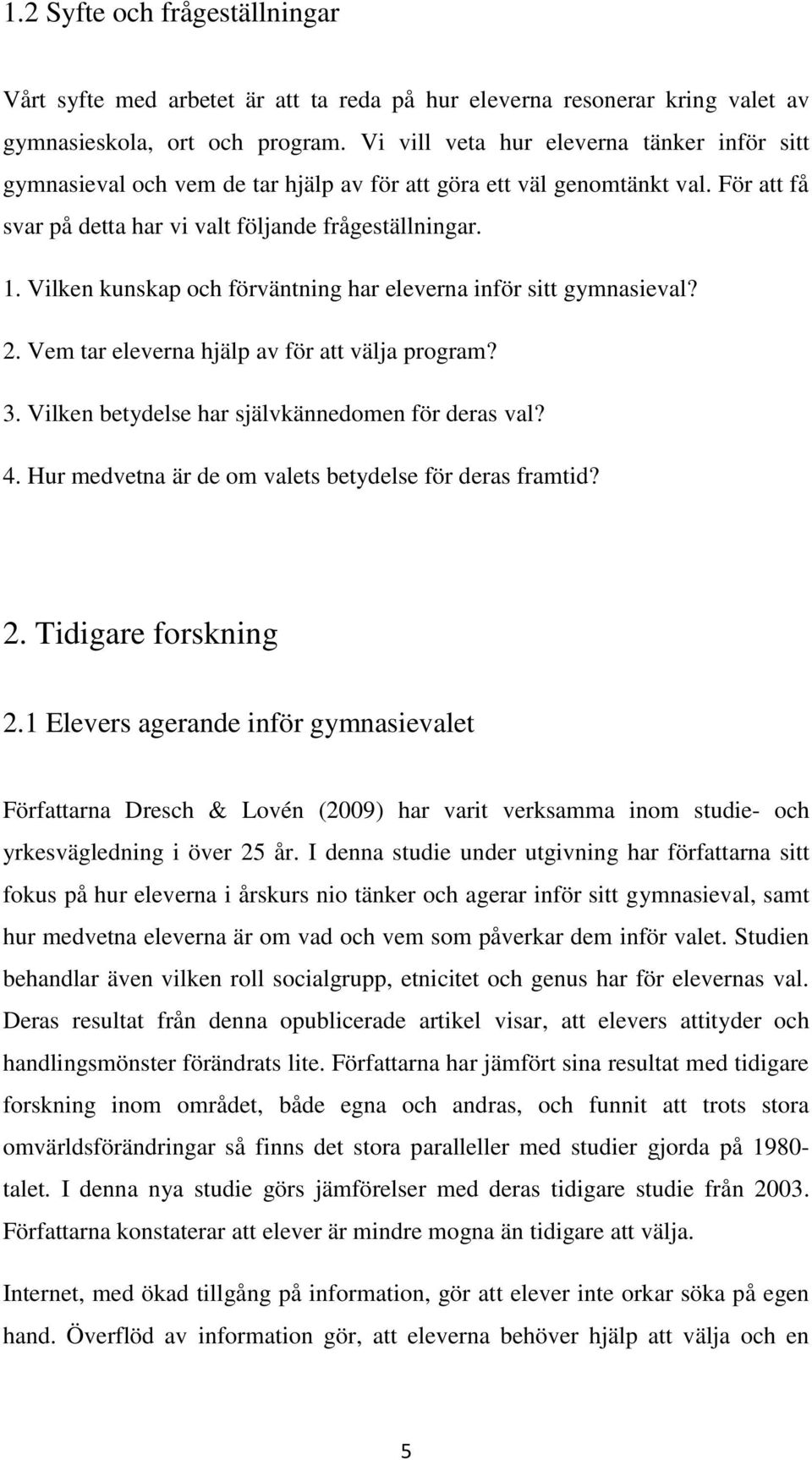 Vilken kunskap och förväntning har eleverna inför sitt gymnasieval? 2. Vem tar eleverna hjälp av för att välja program? 3. Vilken betydelse har självkännedomen för deras val? 4.