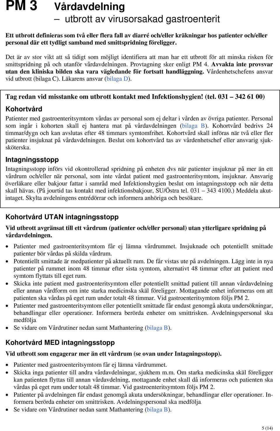 Provtagning sker enligt PM 4. Avvakta inte provsvar utan den kliniska bilden ska vara vägledande för fortsatt handläggning. Vårdenhetschefens ansvar vid utbrott (bilaga C). Läkarens ansvar (bilaga D).