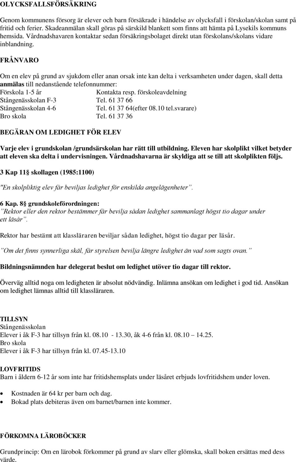 FRÅNVARO Om en elev på grund av sjukdom eller anan orsak inte kan delta i verksamheten under dagen, skall detta anmälas till nedanstående telefonnummer: Förskola 1-5 år Kontakta resp.