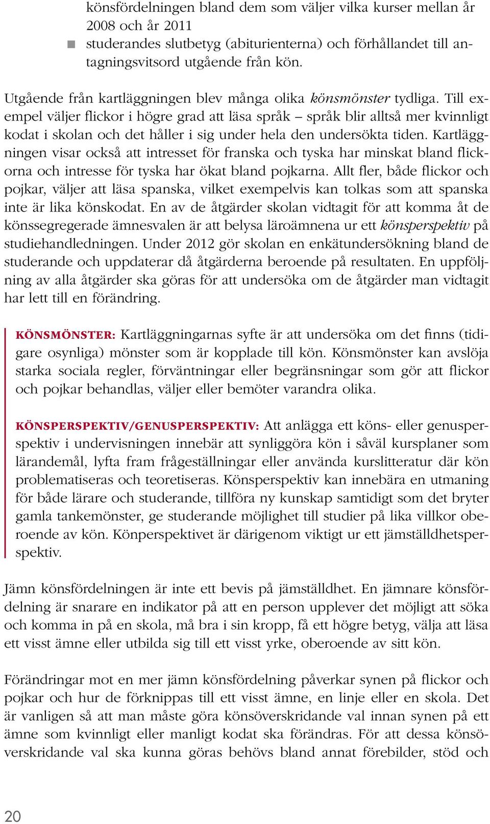 Till exempel väljer flickor i högre grad att läsa språk språk blir alltså mer kvinnligt kodat i skolan och det håller i sig under hela den undersökta tiden.