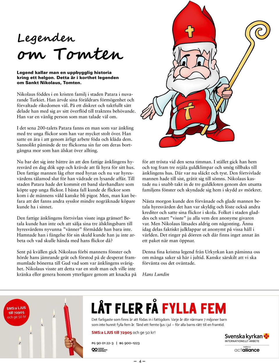 På ett diskret och taktfullt sätt delade han med sig av sitt överflöd till traktens behövande. Han var en vänlig person som man talade väl om.