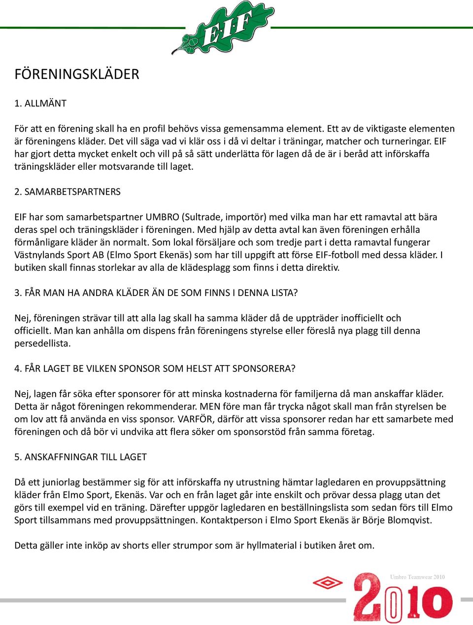 EIF har gjort detta mycket enkelt och vill på så sätt underlätta för lagen då de är i beråd att införskaffa träningskläder eller motsvarande till laget. 2.