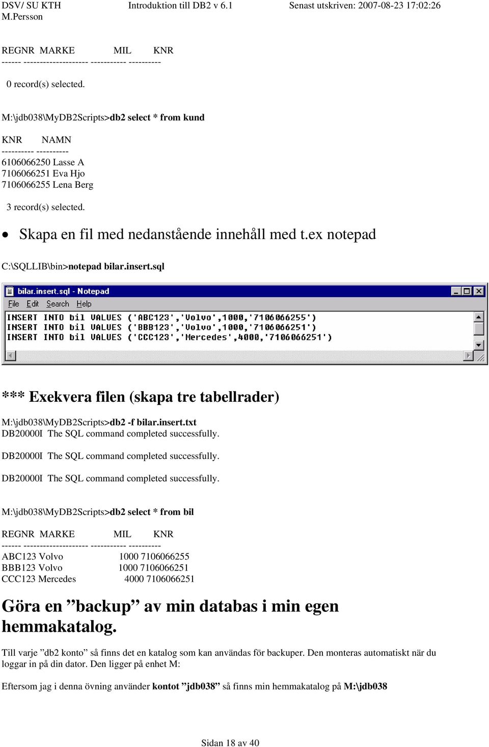 Skapa en fil med nedanstående innehåll med t.ex notepad C:\SQLLIB\bin>notepad bilar.insert.sql *** Exekvera filen (skapa tre tabellrader) M:\jdb038\MyDB2Scripts>db2 -f bilar.insert.txt DB20000I The SQL command completed successfully.