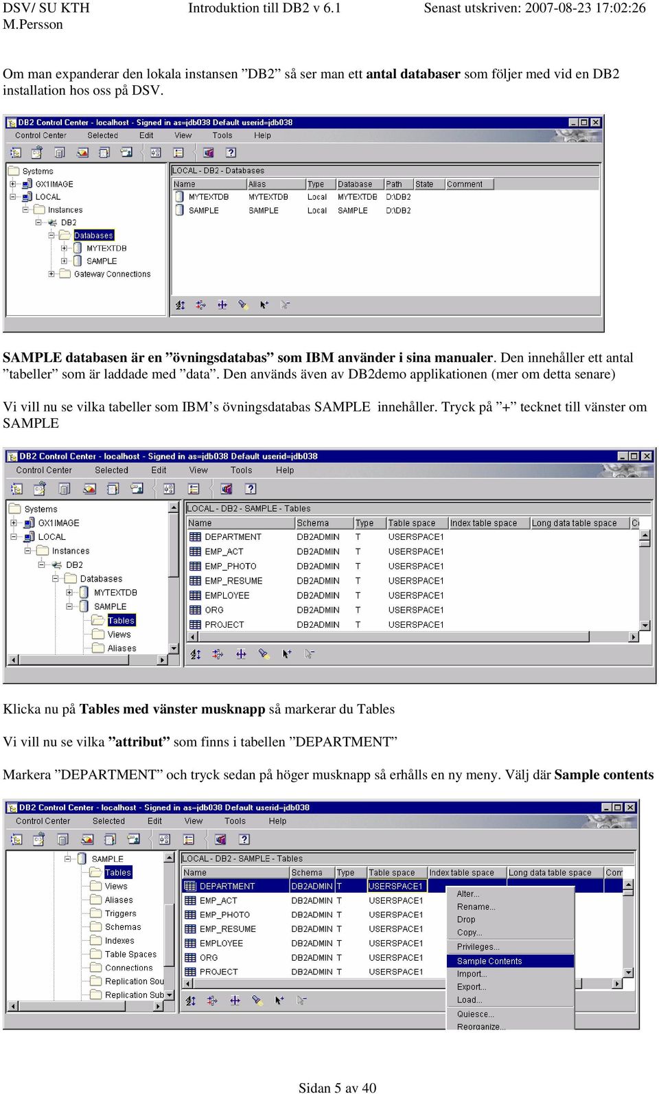 Den används även av DB2demo applikationen (mer om detta senare) Vi vill nu se vilka tabeller som IBM s övningsdatabas SAMPLE innehåller.