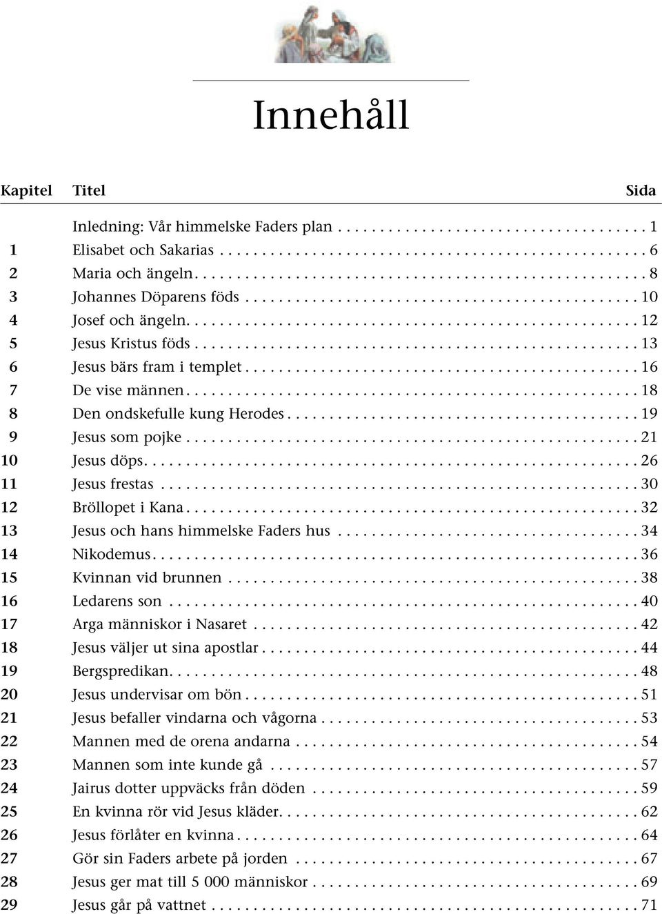 .................................................... 13 6 Jesus bärs fram i templet...16 7 De vise männen...18 8 Den ondskefulle kung Herodes...19 9 Jesus som pojke...................................................... 21 10 Jesus döps.