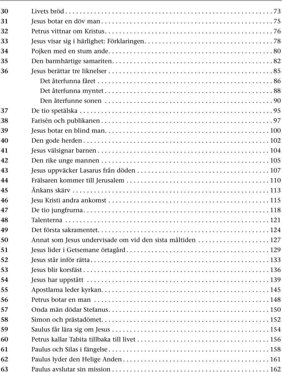 ..88 Den återfunne sonen...90 37 De tio spetälska...................................................... 95 38 Farisén och publikanen...97 39 Jesus botar en blind man...100 40 Den gode herden.