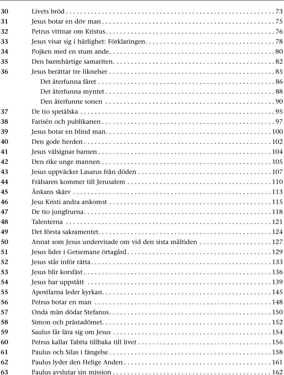 ..88 Den återfunne sonen...90 37 De tio spetälska...................................................... 95 38 Farisén och publikanen...97 39 Jesus botar en blind man...100 40 Den gode herden.