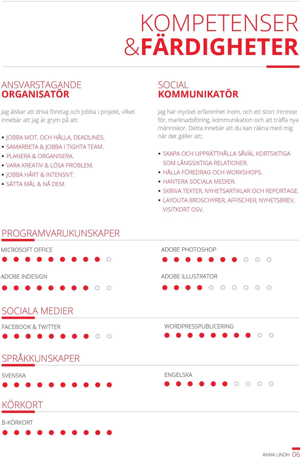 SOCIAL KOMMUNIKATÖR Jag har mycket erfarenhet inom, och ett stort intresse för, marknadsföring, kommunikation och att träffa nya människor.