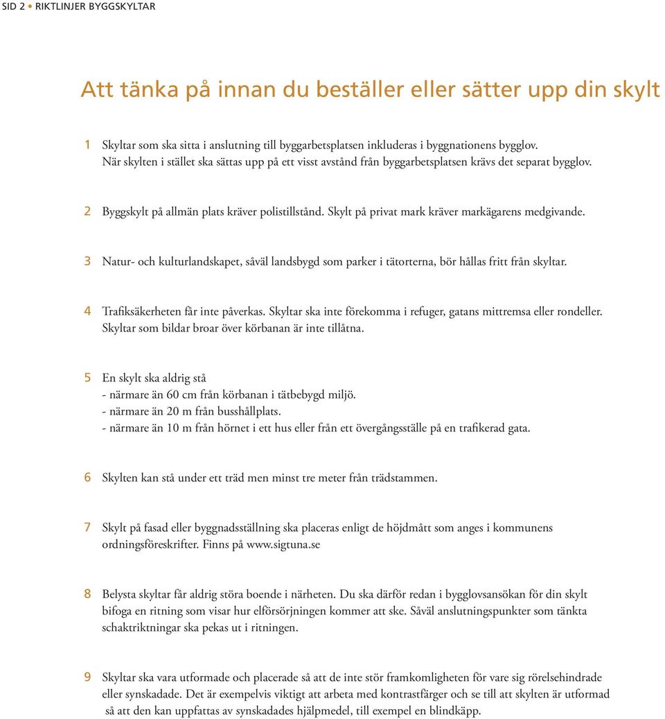 Skylt på privat mark kräver markägarens medgivande. 3 Natur- och kulturlandskapet, såväl landsbygd som parker i tätorterna, bör hållas fritt från skyltar. 4 Trafiksäkerheten får inte påverkas.