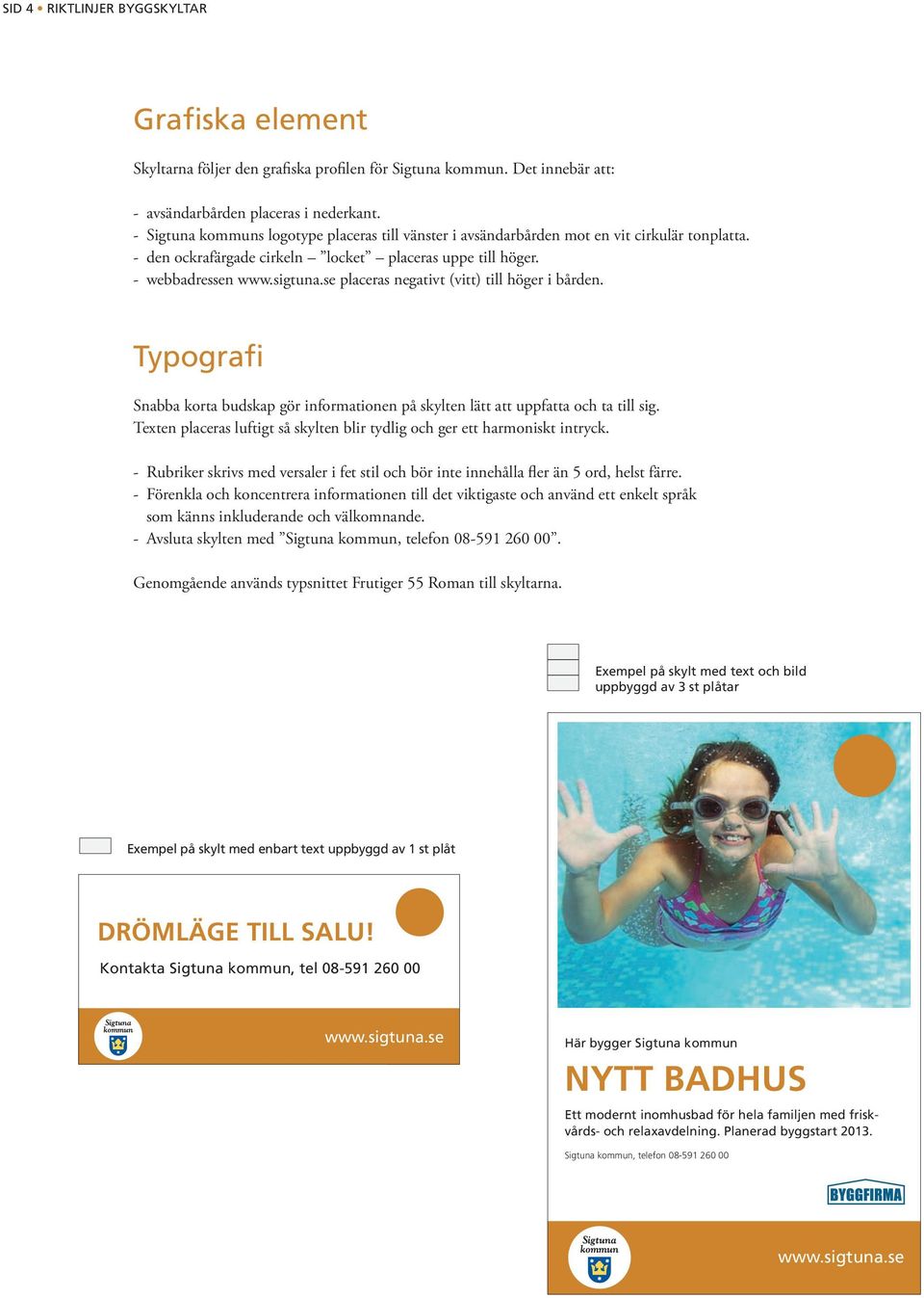 - webbadressen placeras negativt (vitt) till höger i bården. Typografi Snabba korta budskap gör informationen på skylten lätt att uppfatta och ta till sig.