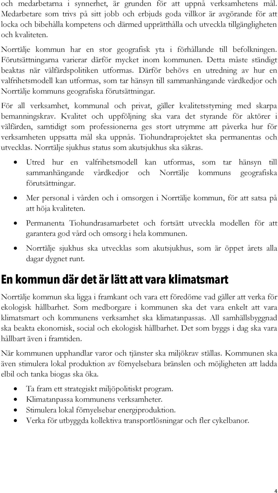 Norrtälje kommun har en stor geografisk yta i förhållande till befolkningen. Förutsättningarna varierar därför mycket inom kommunen. Detta måste ständigt beaktas när välfärdspolitiken utformas.