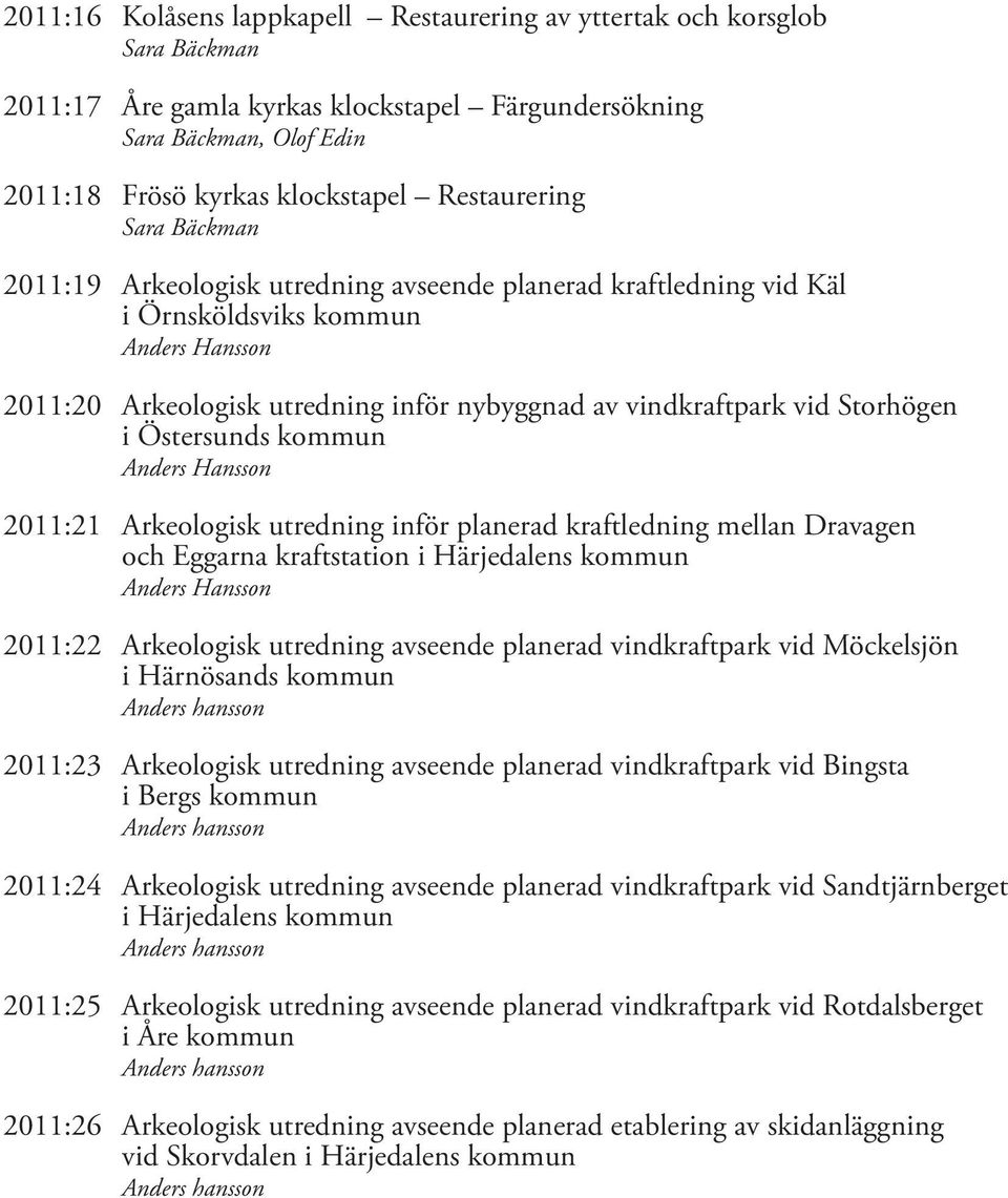 2011:21 Arkeologisk utredning inför planerad kraftledning mellan Dravagen och Eggarna kraftstation i Härjedalens kommun Anders Hansson 2011:22 Arkeologisk utredning avseende planerad vindkraftpark