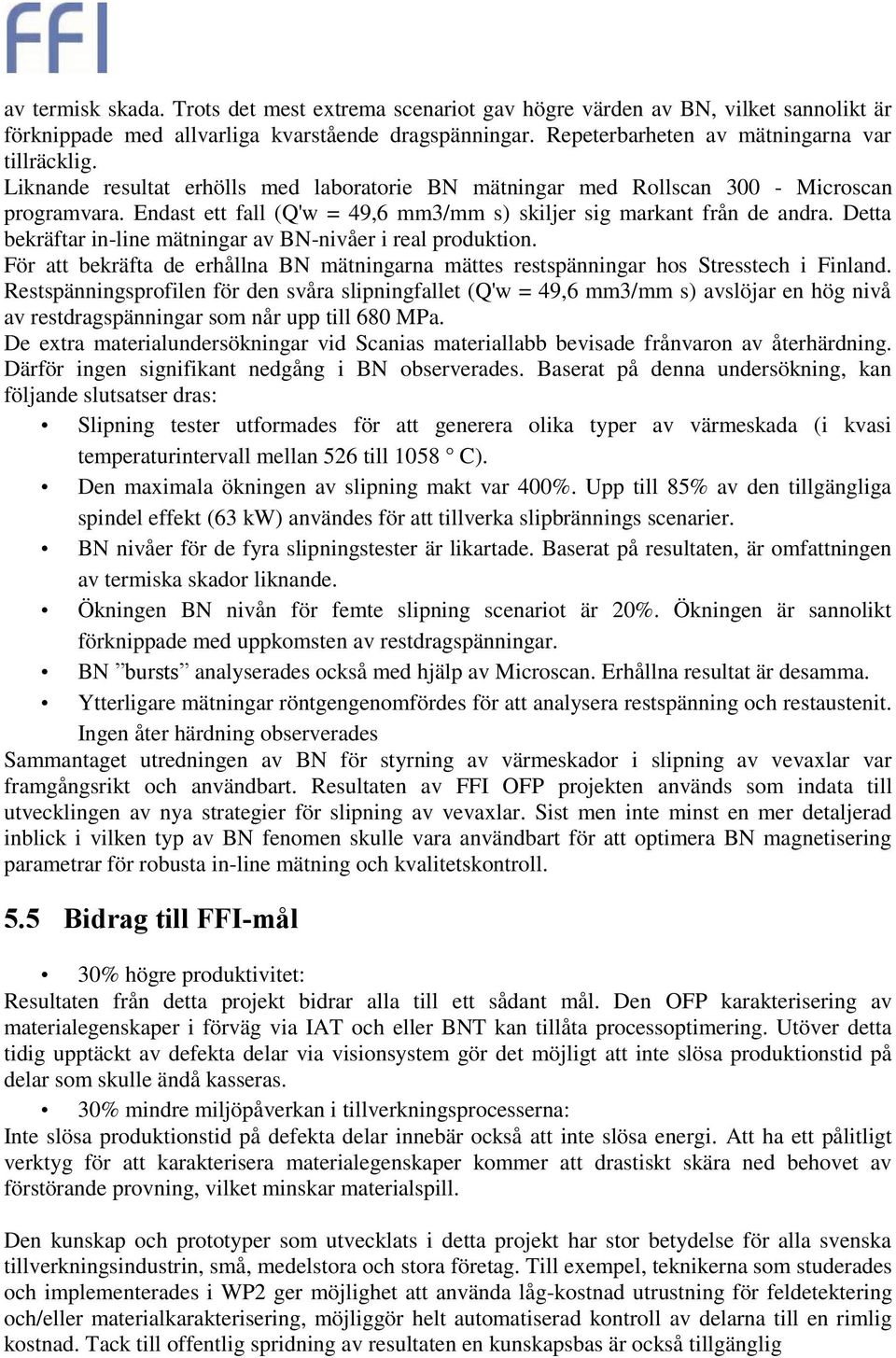 Detta bekräftar in-line mätningar av BN-nivåer i real produktion. För att bekräfta de erhållna BN mätningarna mättes restspänningar hos Stresstech i Finland.