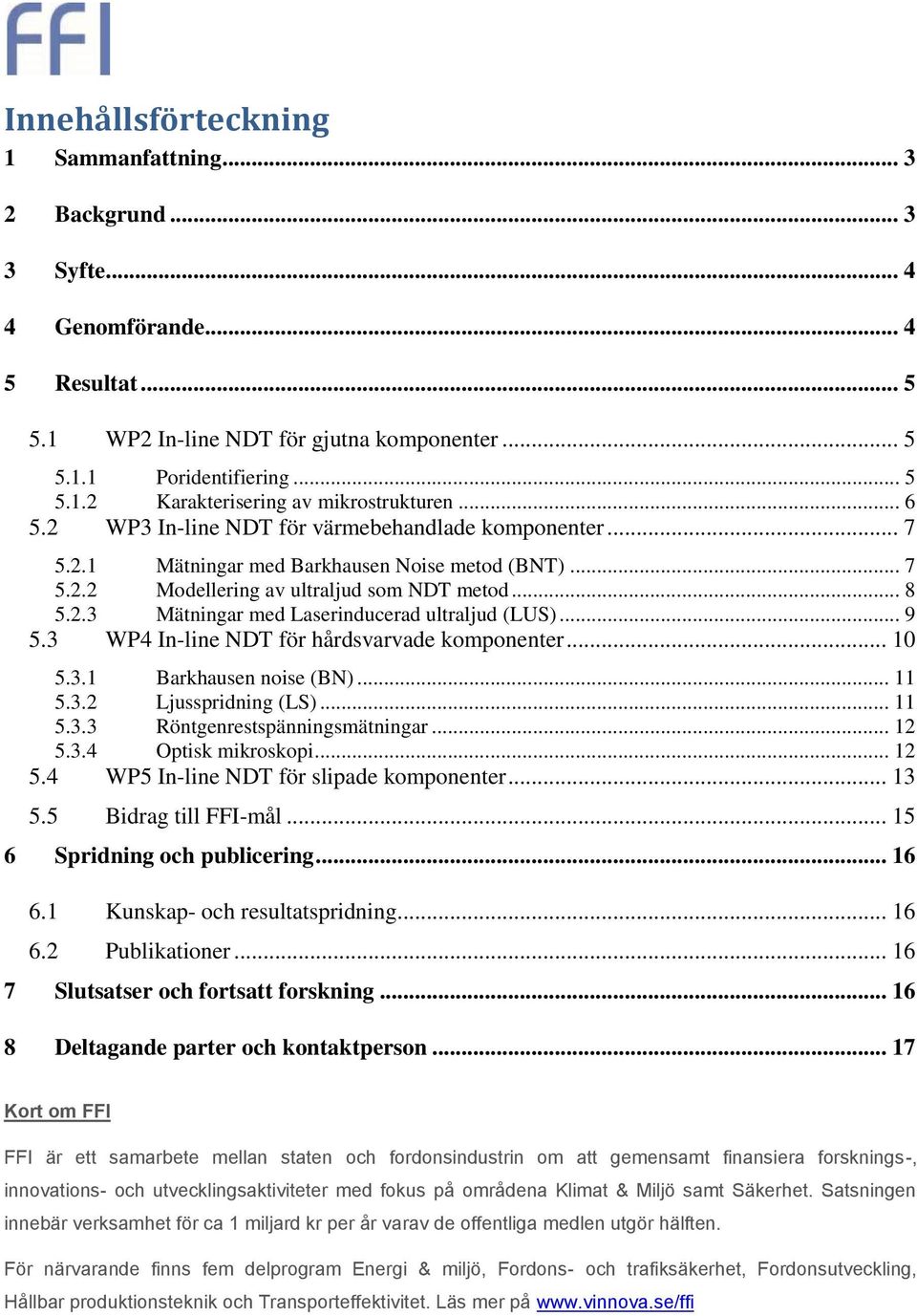 .. 9 5.3 WP4 In-line NDT för hårdsvarvade komponenter... 10 5.3.1 Barkhausen noise (BN)... 11 5.3.2 Ljusspridning (LS)... 11 5.3.3 Röntgenrestspänningsmätningar... 12 5.