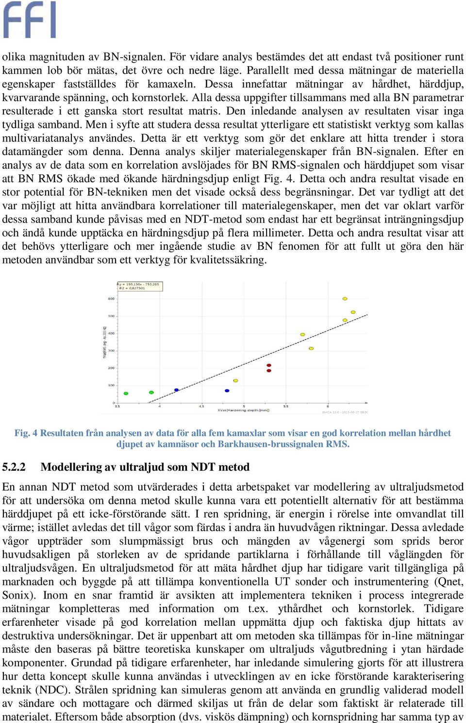 Alla dessa uppgifter tillsammans med alla BN parametrar resulterade i ett ganska stort resultat matris. Den inledande analysen av resultaten visar inga tydliga samband.