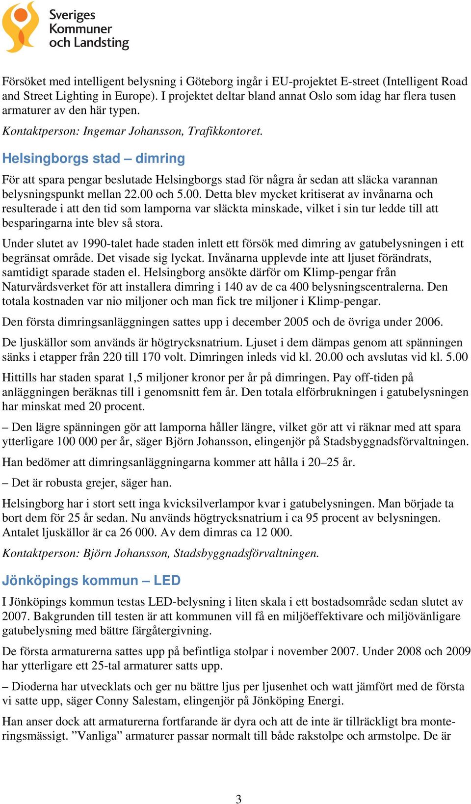 Helsingborgs stad dimring För att spara pengar beslutade Helsingborgs stad för några år sedan att släcka varannan belysningspunkt mellan 22.00 