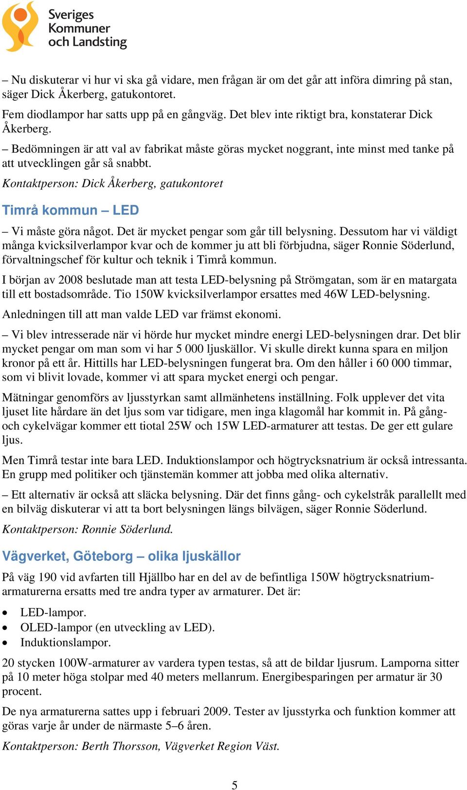 Kontaktperson: Dick Åkerberg, gatukontoret Timrå kommun LED Vi måste göra något. Det är mycket pengar som går till belysning.