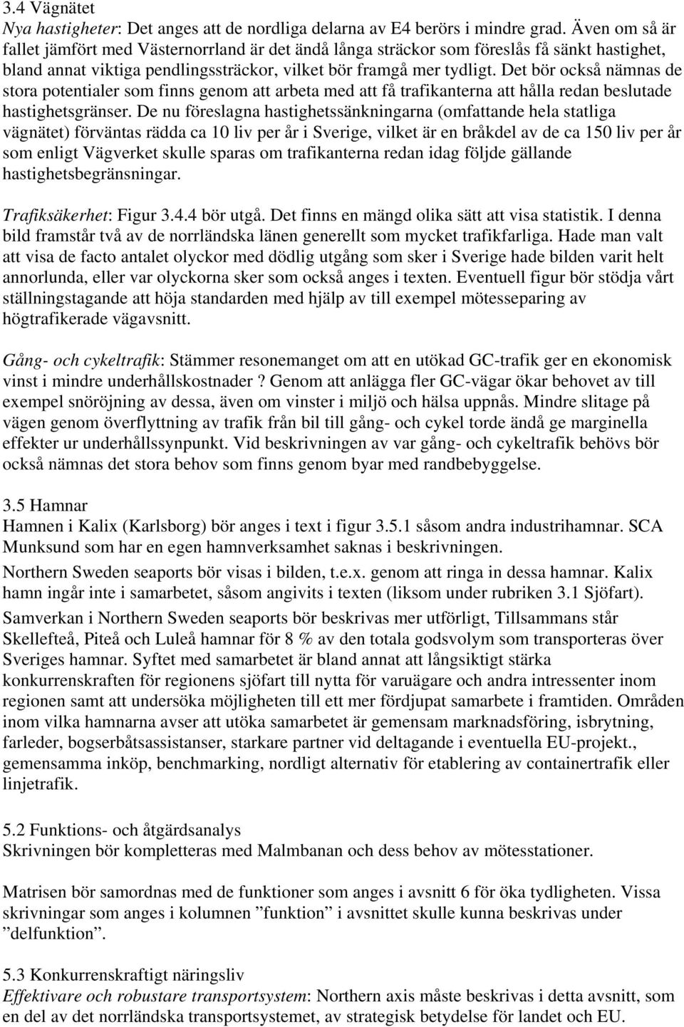 Det bör också nämnas de stora potentialer som finns genom att arbeta med att få trafikanterna att hålla redan beslutade hastighetsgränser.