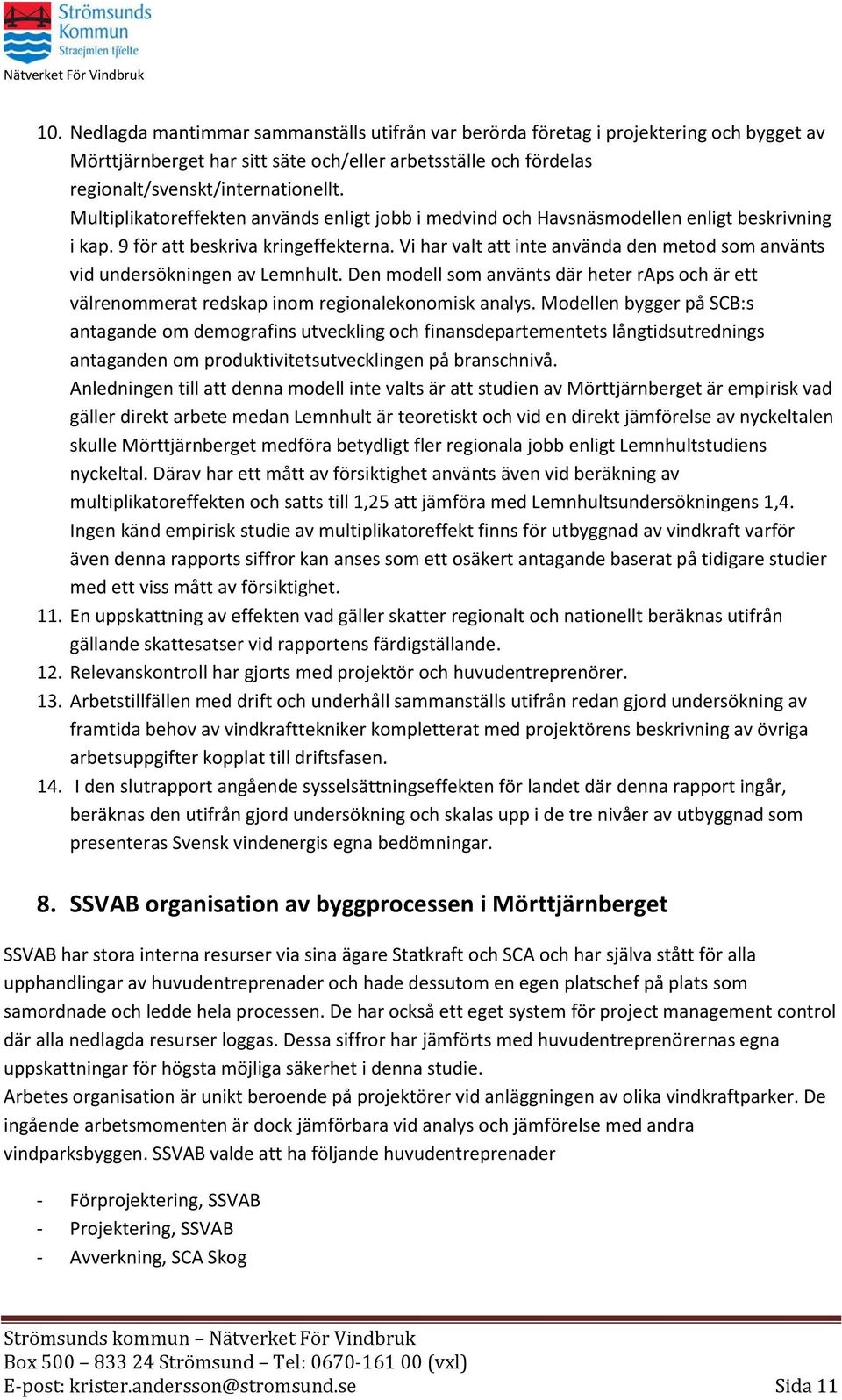 Vi har valt att inte använda den metod som använts vid undersökningen av Lemnhult. Den modell som använts där heter raps och är ett välrenommerat redskap inom regionalekonomisk analys.