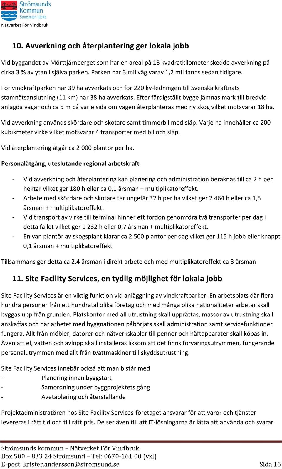 Efter färdigställt bygge jämnas mark till bredvid anlagda vägar och ca 5 m på varje sida om vägen återplanteras med ny skog vilket motsvarar 18 ha.
